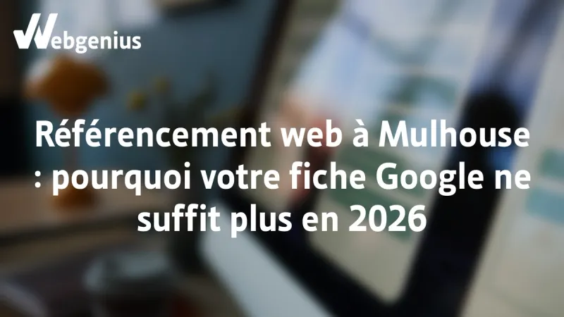 Référence web à Mulhouse, pourquoi votre fiche Google ne suffit plus