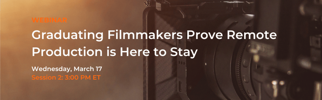 Webinar banner: Graduating Filmmakers Prove Remote Production is Here to Stay, Wednesday, March 17, Session 2, 3:00 PM ET