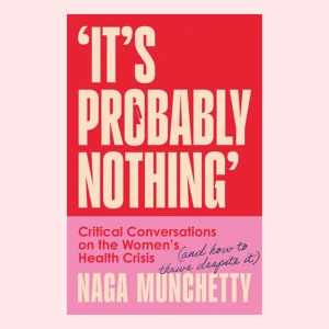 It's Probably Nothing: Critical Conversations on the Women's Health Crisis (and How to Thrive Despite It)