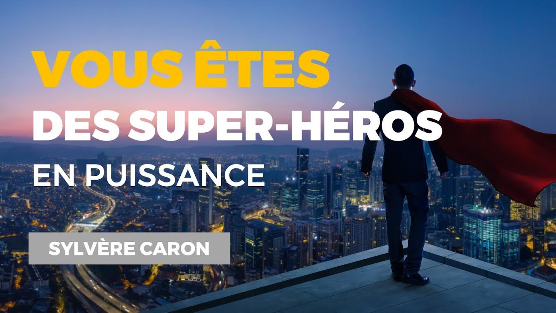Vous êtes des super héros en puissance ! Sylvère CARON