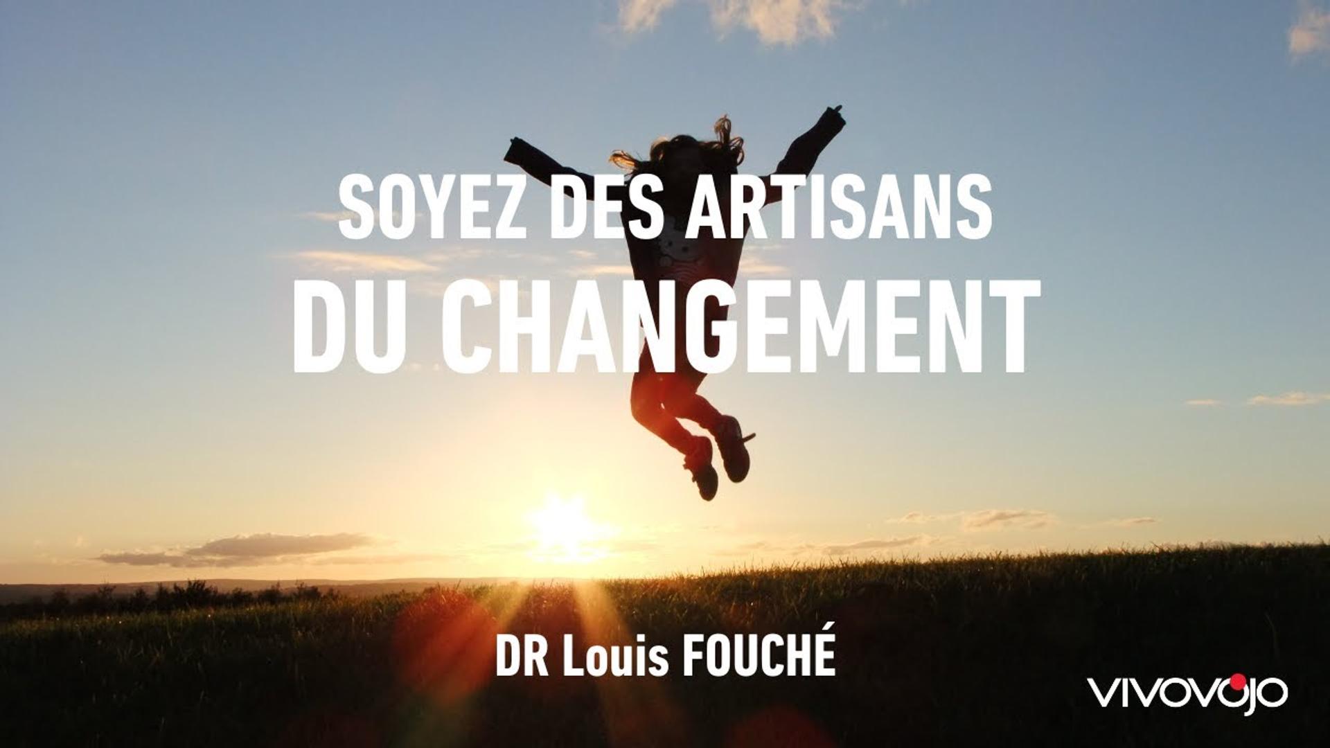 Soyez des artisans du changement - Louis FOUCHÉ
