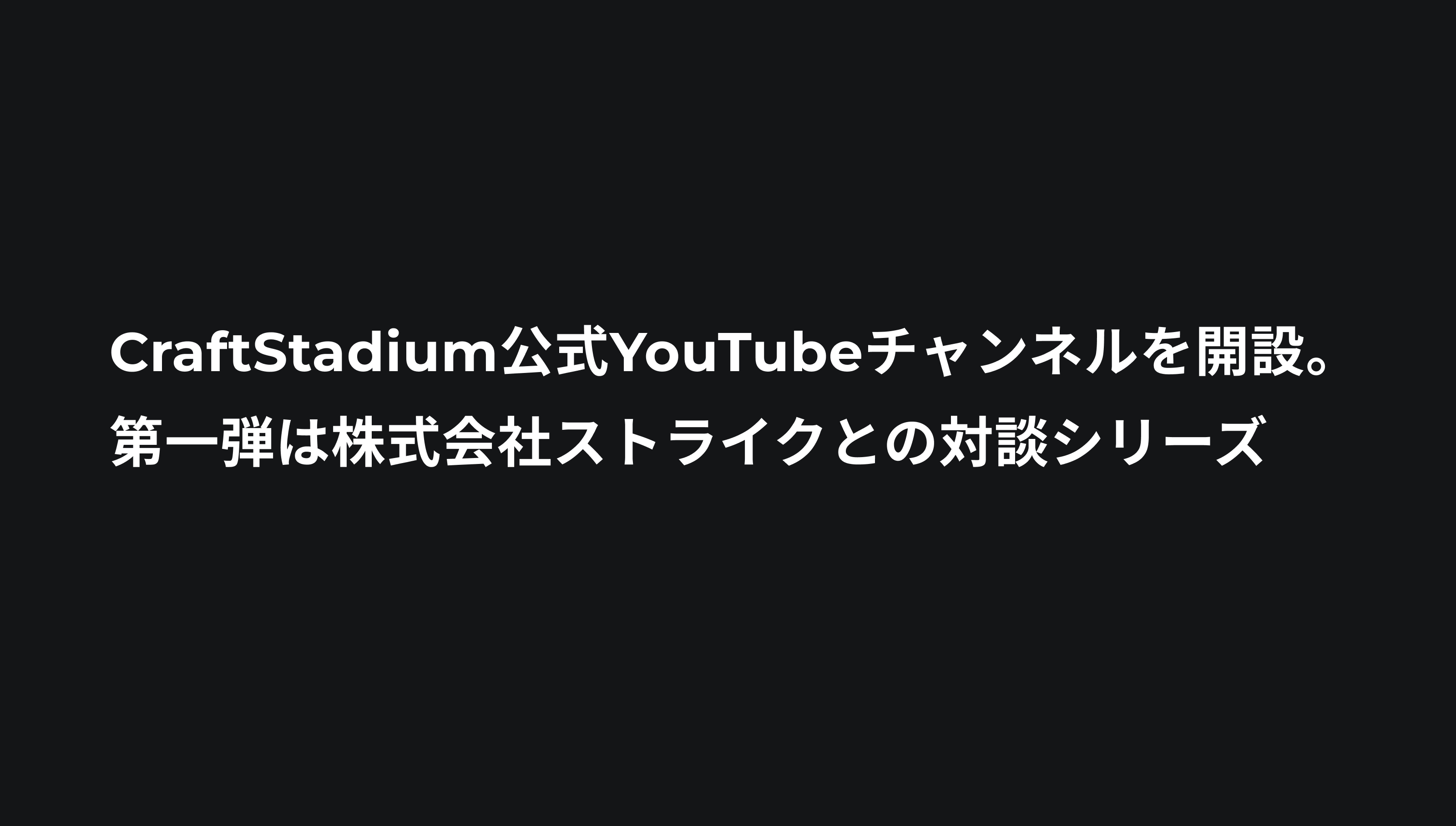 CraftStadium公式YouTubeチャンネルを開設。第一弾は株式会社ストライクとの対談シリーズ