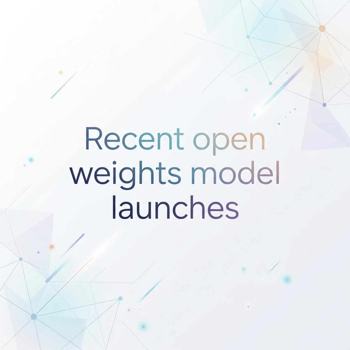Recent open weights model launches