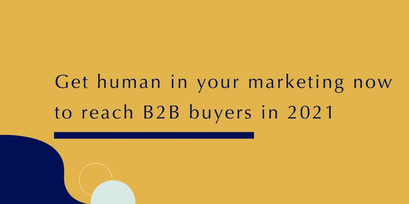 Get human in your marketing now to reach B2B buyers in 2021