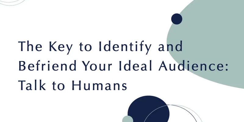 The Key to Identify and Befriend Your Ideal Audience: Talk to Humans