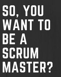 So You Want To Be A Scrum Master? Cover