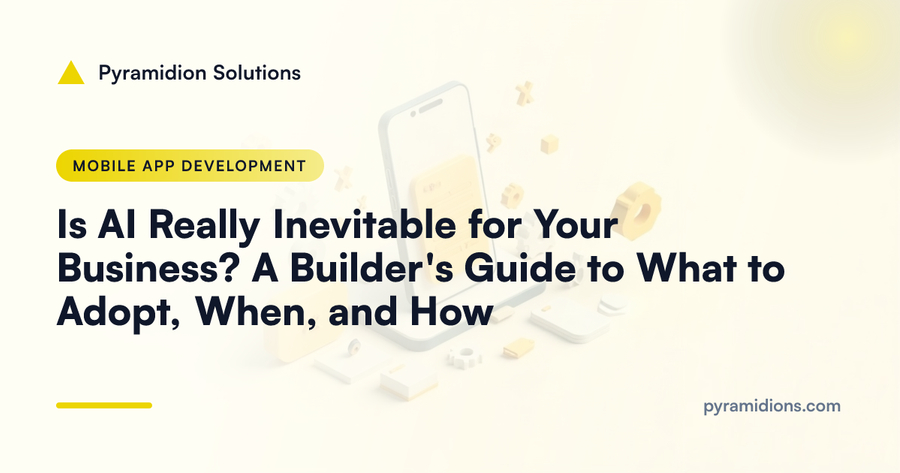 Is AI Really Inevitable for Your Business? A Builder's Guide to What to Adopt, When, and How