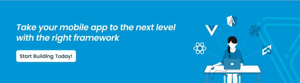 CTA Content - Take your mobile app to the next level with the right framework - Start Building Today!