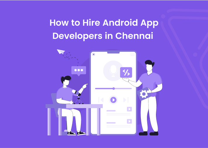 How to Hire Android App Developers in Chennai?