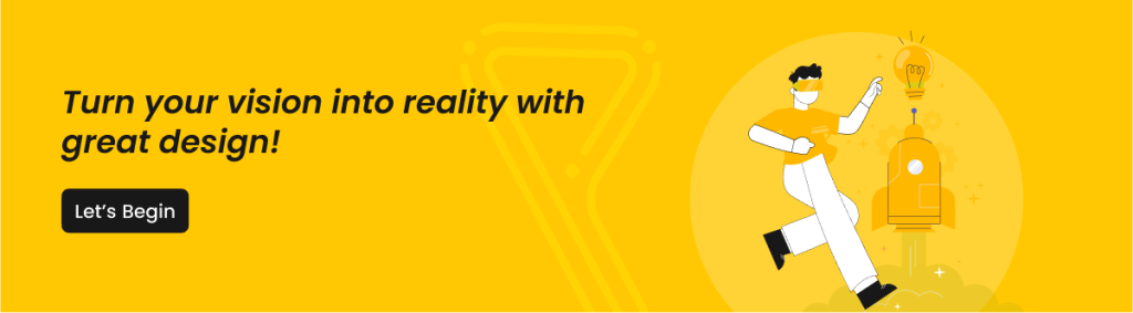 CTA Content - Turn your vision into reality with great design!
- Let’s Begin