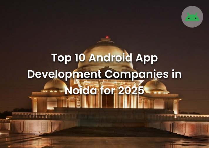 Top 10 Android App Development Companies in Noida - 2025