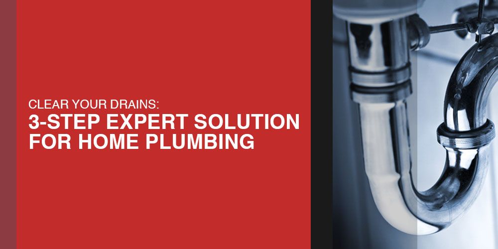 Clear Your Drains- 3-Step Expert Solution for Home Plumbing