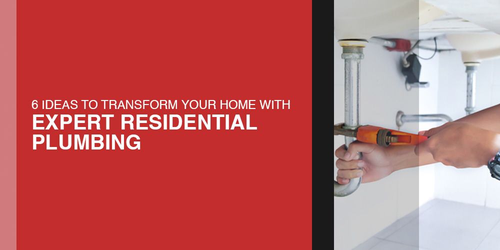 6 Ideas to Transform Your Home with Expert Residential Plumbing