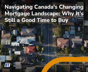 Navigating Canada's Changing Mortgage Landscape: Why It's Still a Good Time to Buy