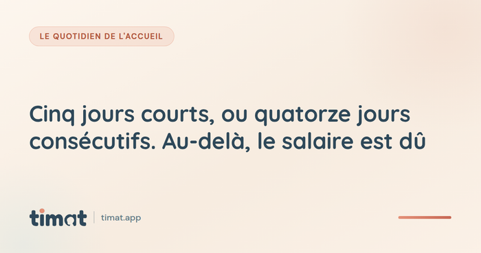 Cinq jours courts, ou quatorze jours consécutifs. Au-delà, le salaire est dû