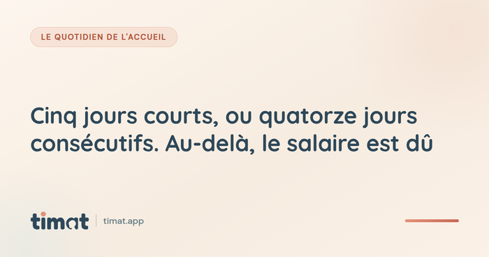 Cinq jours courts, ou quatorze jours consécutifs. Au-delà, le salaire est dû