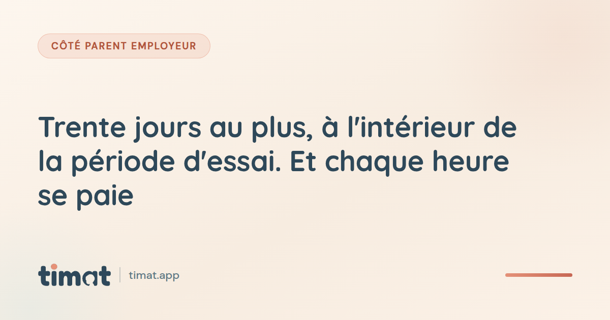 Trente jours au plus, à l'intérieur de la période d'essai. Et chaque heure se paie