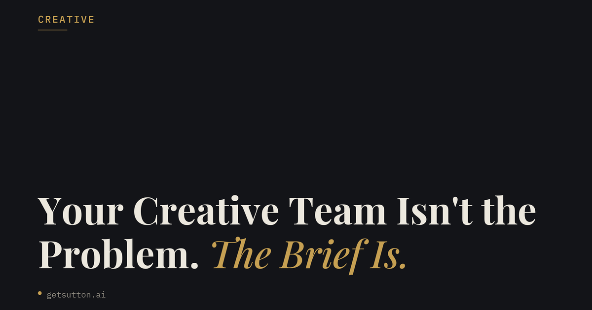 Your Creative Team Isn't the Problem. The Brief Is.