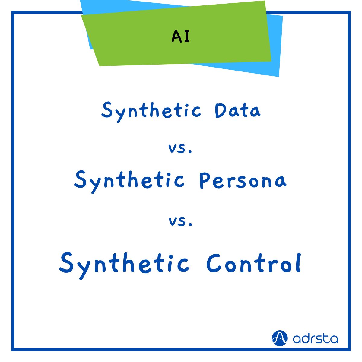 A minimalist educational graphic on a clean white background with a dark blue border. At the top, a stylized green card sits layered over a blue card, featuring the word 'AI' in a clean, black sans-serif font. Below this header card, the text reads vertically: 'Synthetic Data' versus 'Synthetic Persona' versus 'Synthetic Control'. The main text is styled in a friendly, blue handwritten font. The dark blue Adrsta logo and brand name sit in the bottom right corner.