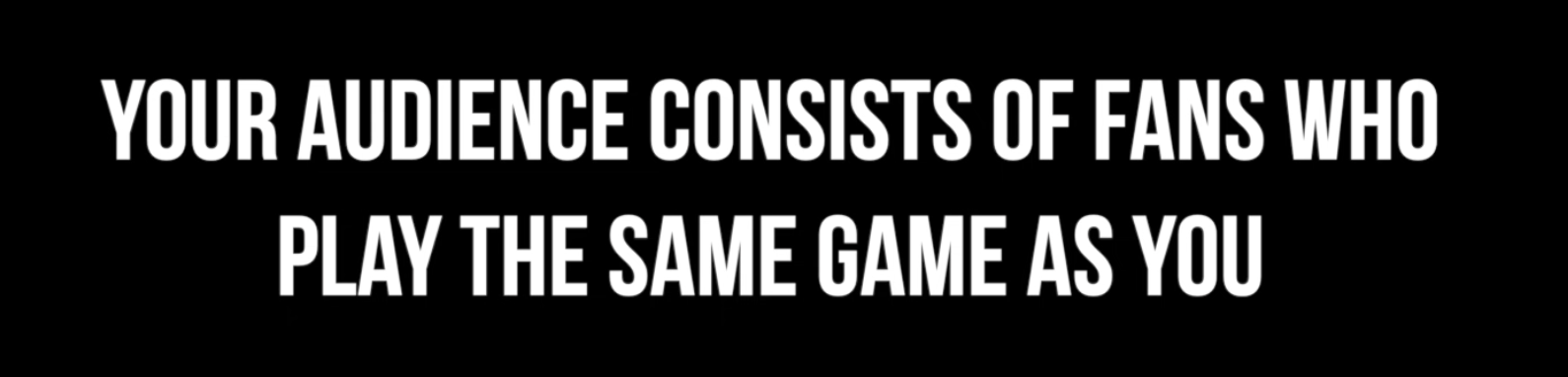 Your audience are fans of the same game you play