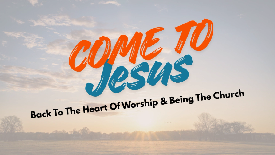 Come To Jesus: Back to the Heart of Worship & Being the Church