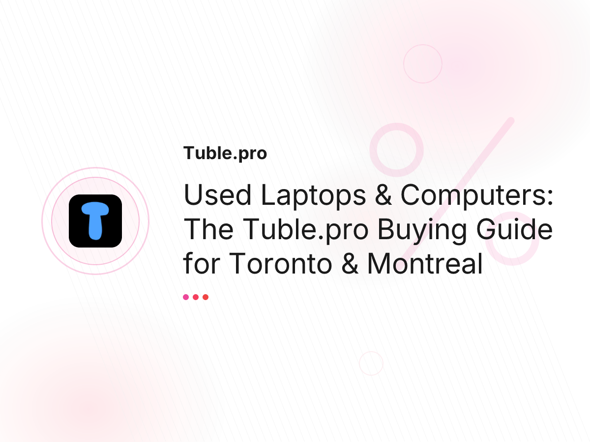Used Laptops & Computers: The Tuble.pro Buying Guide for Toronto & Montreal