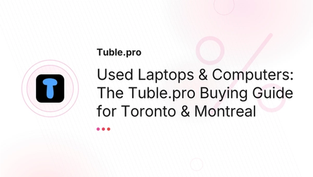 Used Laptops & Computers: The Tuble.pro Buying Guide for Toronto & Montreal