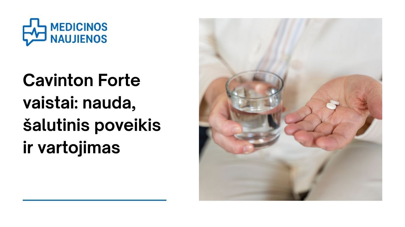 Cavinton Forte: kuo jis gali padėti, galimas šalutinis poveikis, kaip vartoti ir dar daugiau
