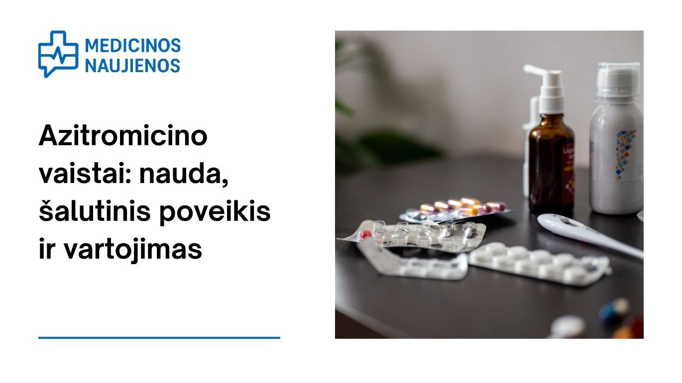 Azitromicinas: kuo jis gali padėti, galimas šalutinis poveikis, kaip vartoti ir dar daugiau