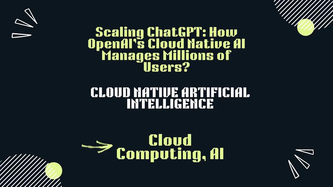 An image featuring the text: "Scaling ChatGPT: How OpenAI's Cloud Native AI Manages Millions of Users?", "CLOUD NATIVE ARTIFICIAL INTELLIGENCE", and "Cloud Computing, AI".