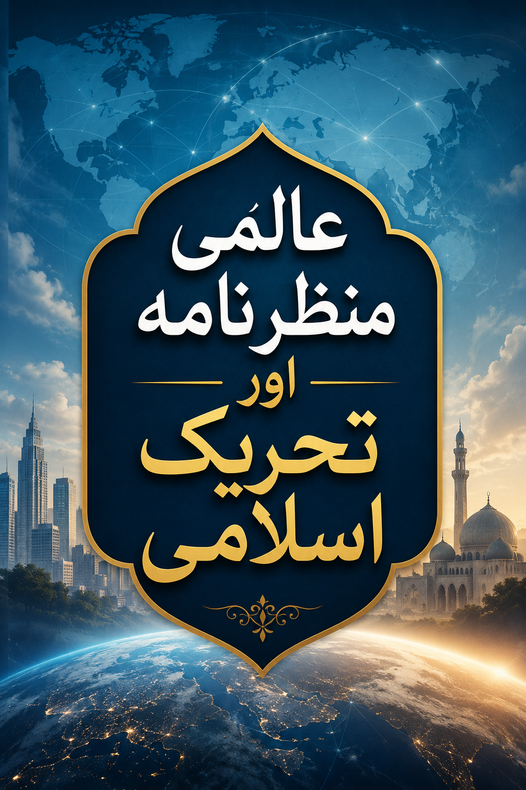 A graphic with a central blue, ornate frame containing white and gold Arabic text reading "Global Scenario and Islamic Movement." The background features a world map, a modern cityscape, a mosque, and Earth from space with city lights.