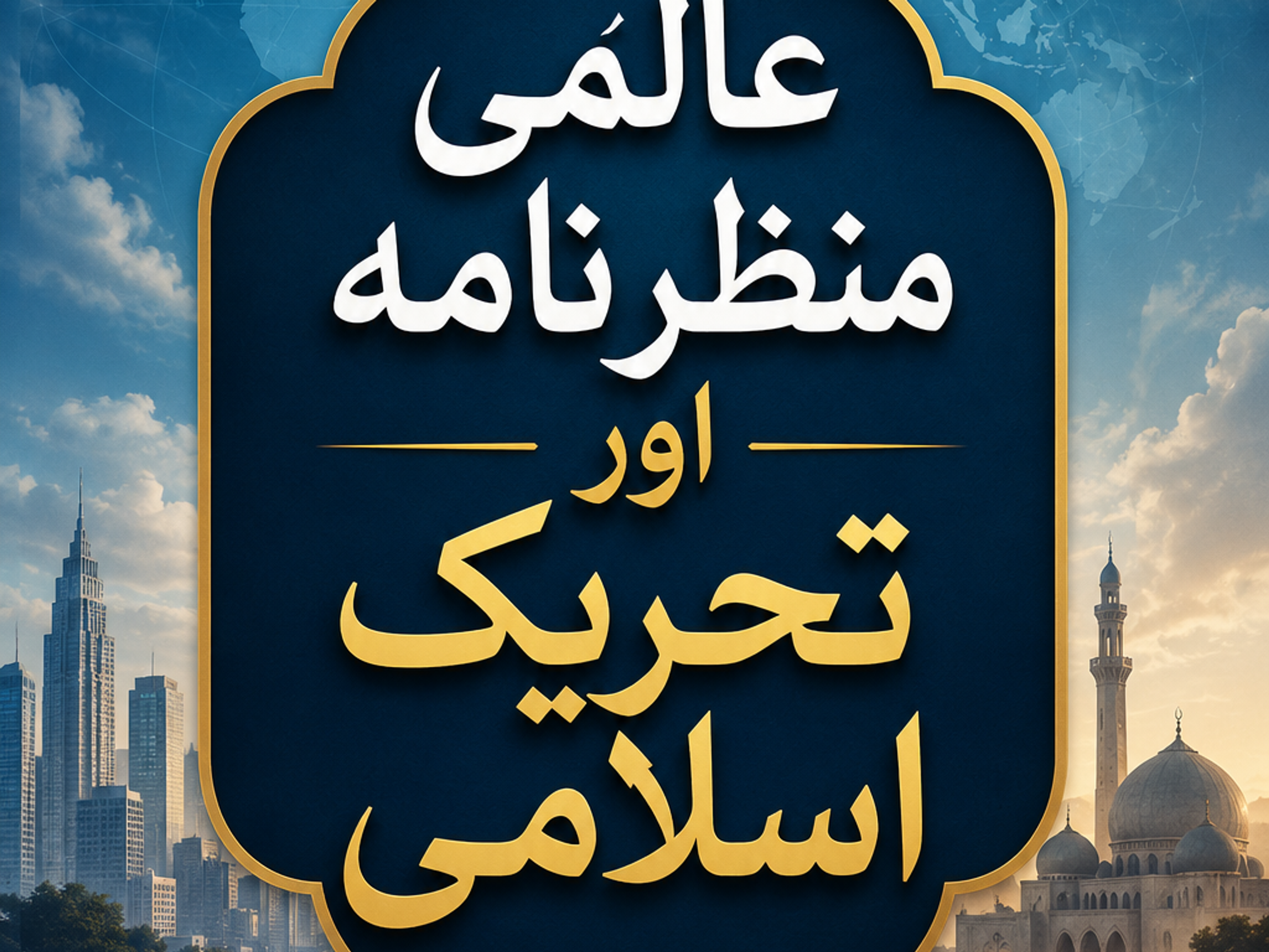 A graphic with a central blue, ornate frame containing white and gold Arabic text reading "Global Scenario and Islamic Movement." The background features a world map, a modern cityscape, a mosque, and Earth from space with city lights.
