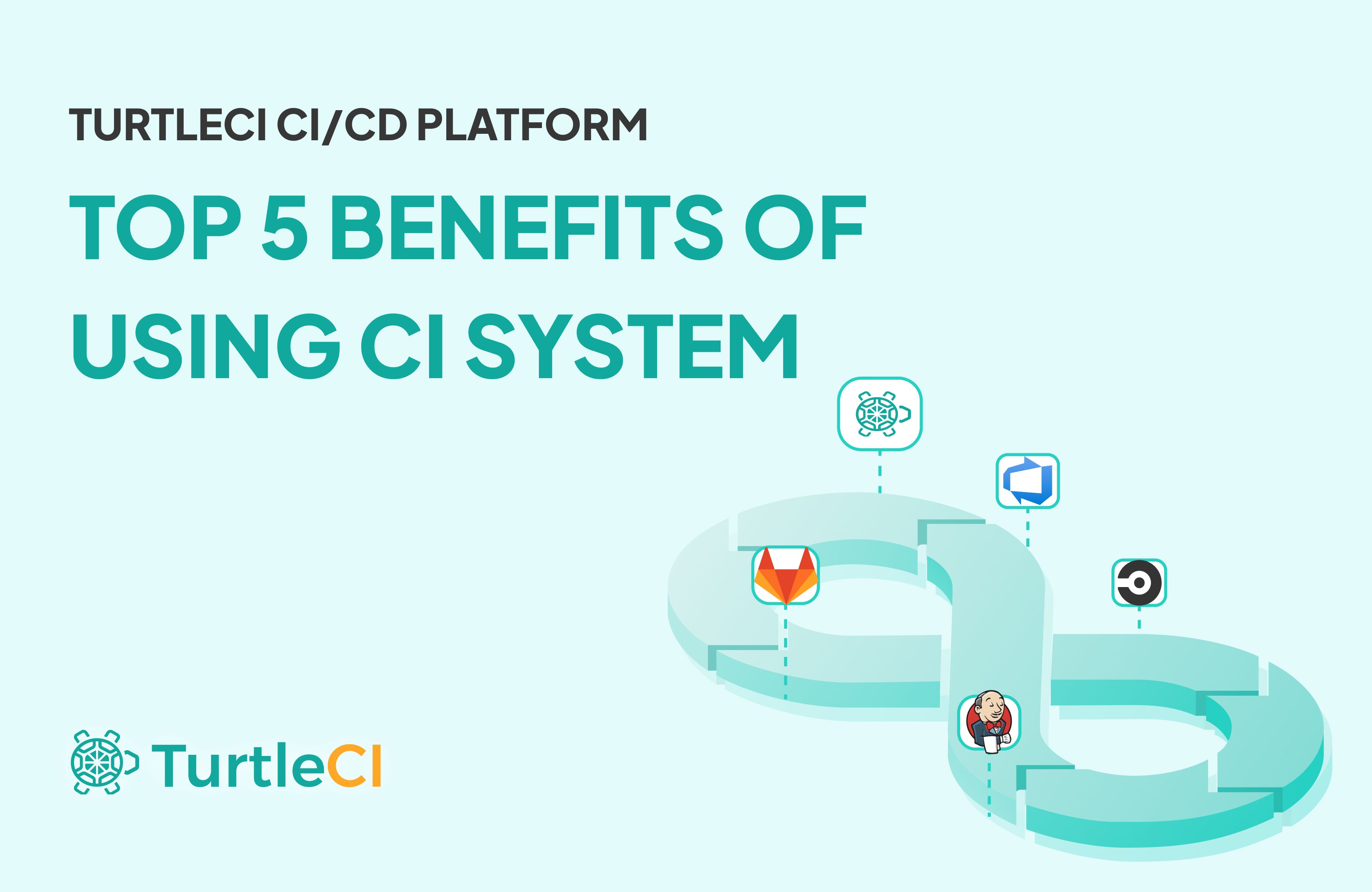 Top 5 Benefits of Using a Continuous Integration (CI) System