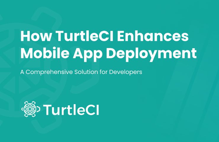 How TurtleCI Enhances Mobile App Deployment: A Comprehensive Solution for Developers