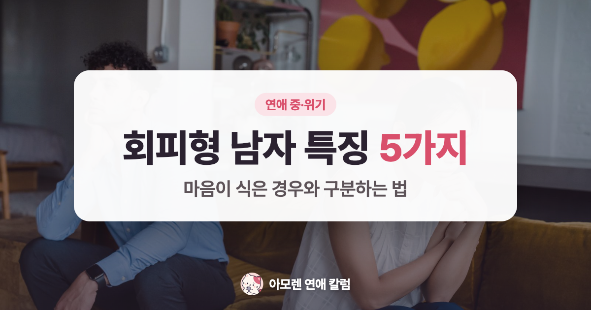 회피형 남자 특징 5가지와 마음이 식은 경우를 구분하는 법