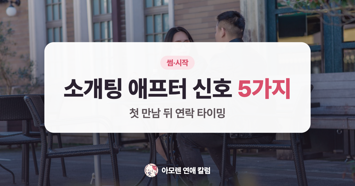 소개팅 애프터 신호 5가지와 첫 만남 뒤 연락 타이밍