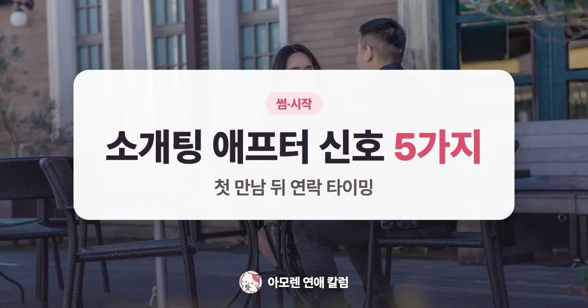 소개팅 애프터 신호 5가지와 첫 만남 뒤 연락 타이밍