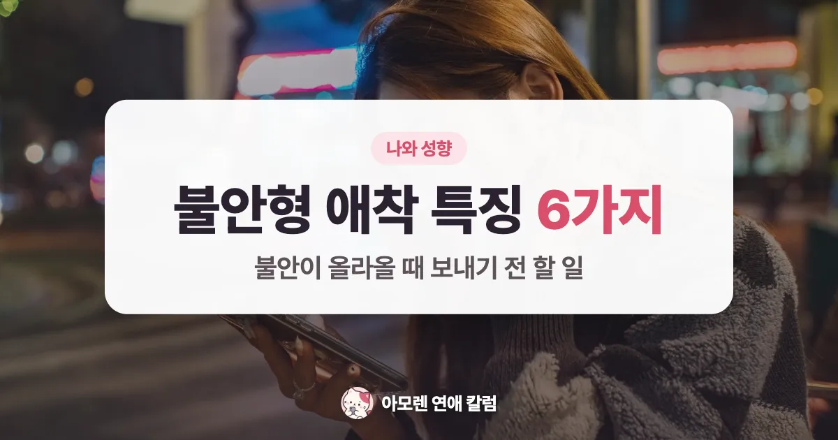 불안형 애착 특징 6가지와 불안이 올라올 때 보내기 전 할 일