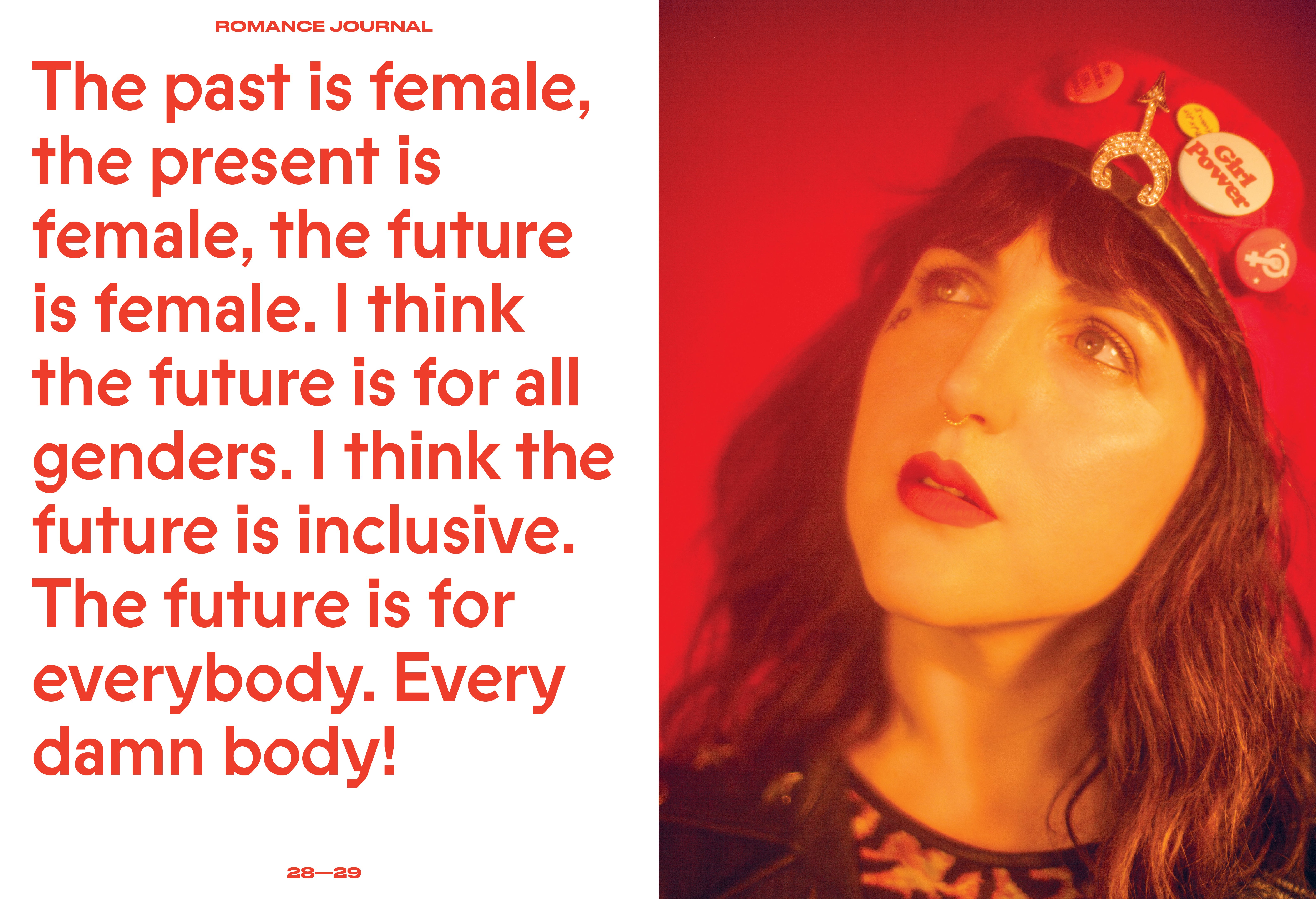 The past is female, the present is female the future is female. I think the future is for all genders. I think the future is inclusive. The future is for everybody. Every damn body! – quote by Piera Gelardi, co-founder of Refinery29 for Romance Journal Issue 02 Resistance. Publication design, art direction, print design, interviews by RoAndCo.