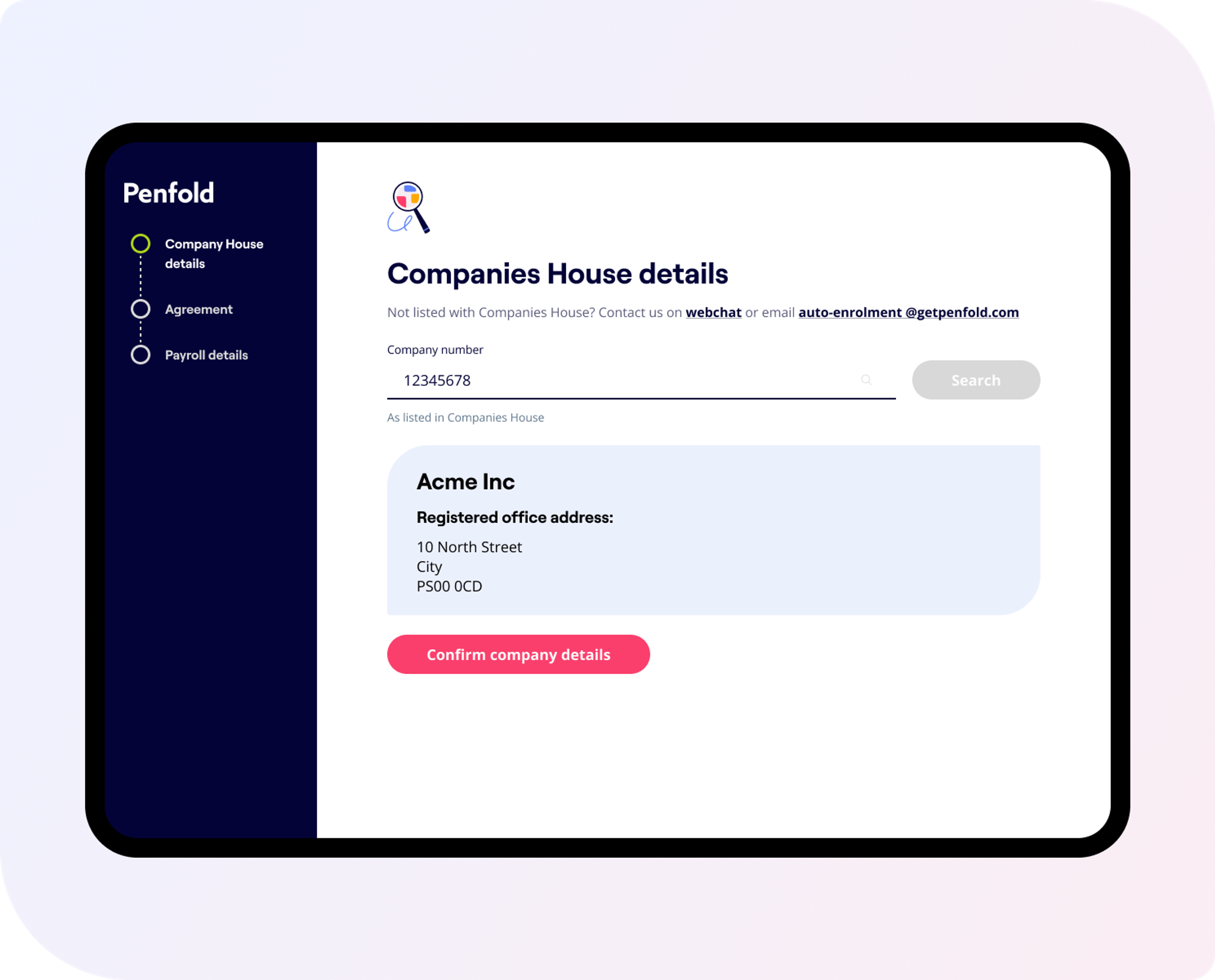 A Penfold interface displays “Companies House details” for Acme Inc. A company number, 12345678, is entered in the search field. The registered office address for Acme Inc is shown as “10 North Street, City, PS00 0CD.” A button labeled “Confirm company details” is highlighted in pink. Above the form, there are options to contact support via webchat or email (auto-enrolment@getpenfold.com) if the company is not listed. A progress sidebar on the left shows three steps: “Company House details” (active), “Agreement,” and “Payroll details.”