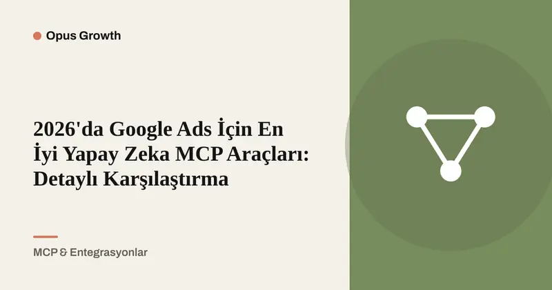Google Ads MCP Araçları Karşılaştırması: 3 Seçenek, 6 Kriter