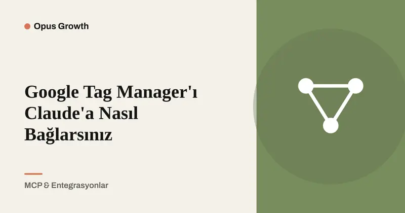 Google Tag Manager'ı Claude'a Bağlama ve Yazma Yetkisi