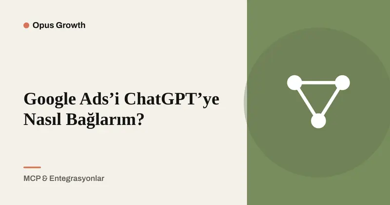 Google Ads’i ChatGPT’ye Nasıl Bağlarım? 9 Adımda Kurulum