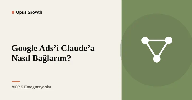 Google Ads'i Claude'a Bağlama: 6 Adımda Connector Kurulumu