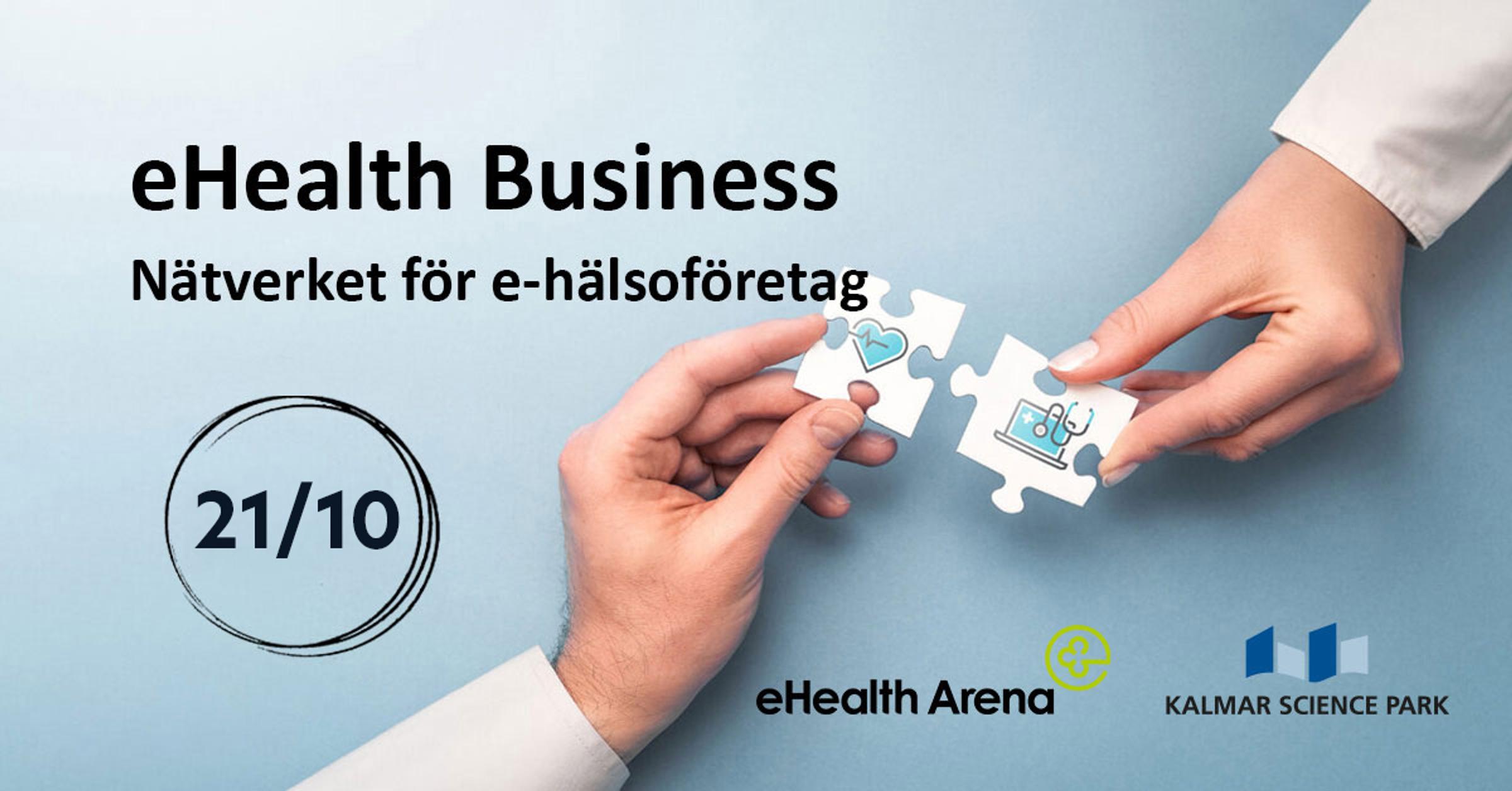 Två händer som för ihop två pusselbitar. På pusselbitarna syns symboler för ett hjärta med en ekg-kurva på, och en dator med ett stetoskop över. På bilden syns texten "eHealth Business - Nätverket för e-hälsoföretag - den 21/10. Logotyp för eHealth Arena och Kalmar Science Park ligger i högra hörnet. 
