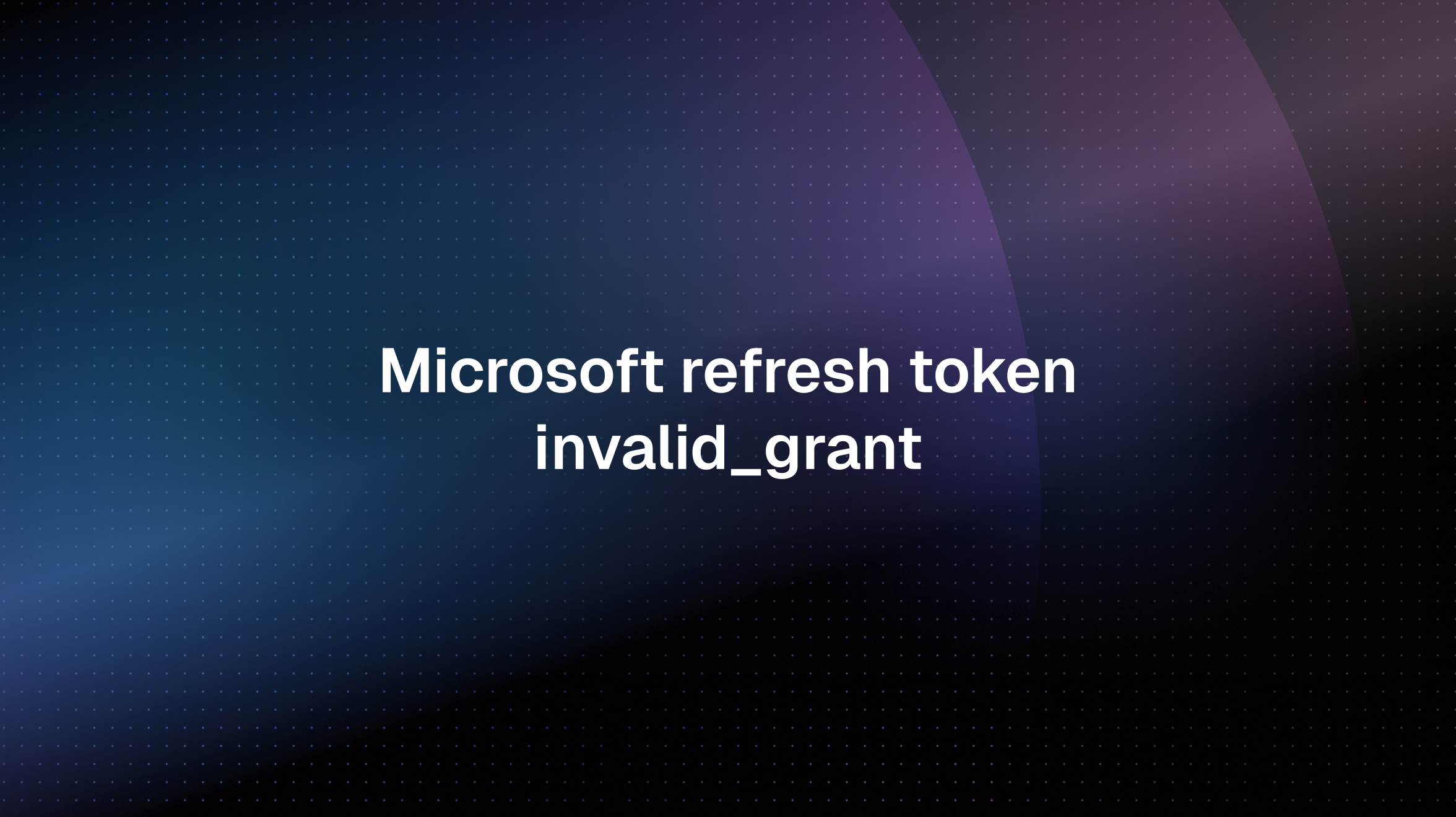 Microsoft OAuth refresh token invalid_grant — What it means & how to ...