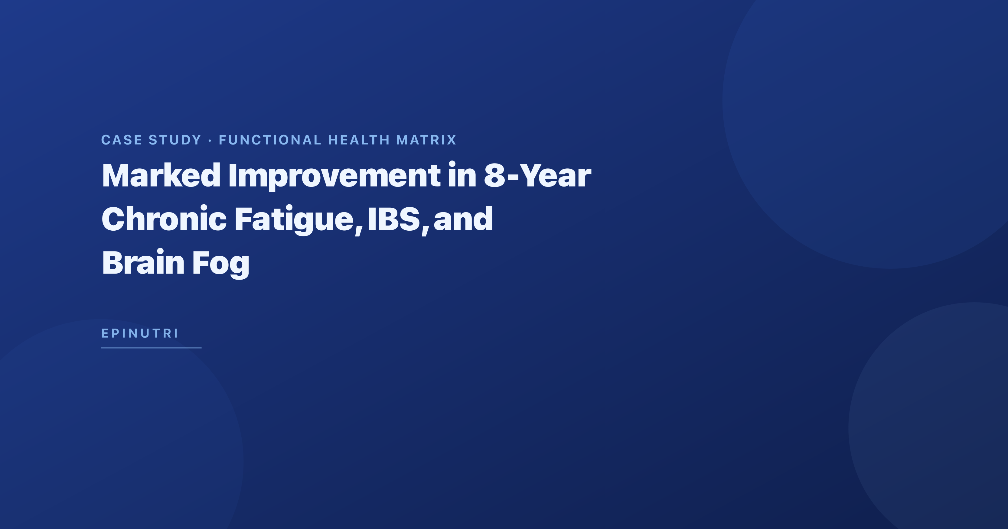 Case Study: Marked Improvement in 8-Year Chronic Fatigue, IBS, and Brain Fog Using the Functional Health Matrix