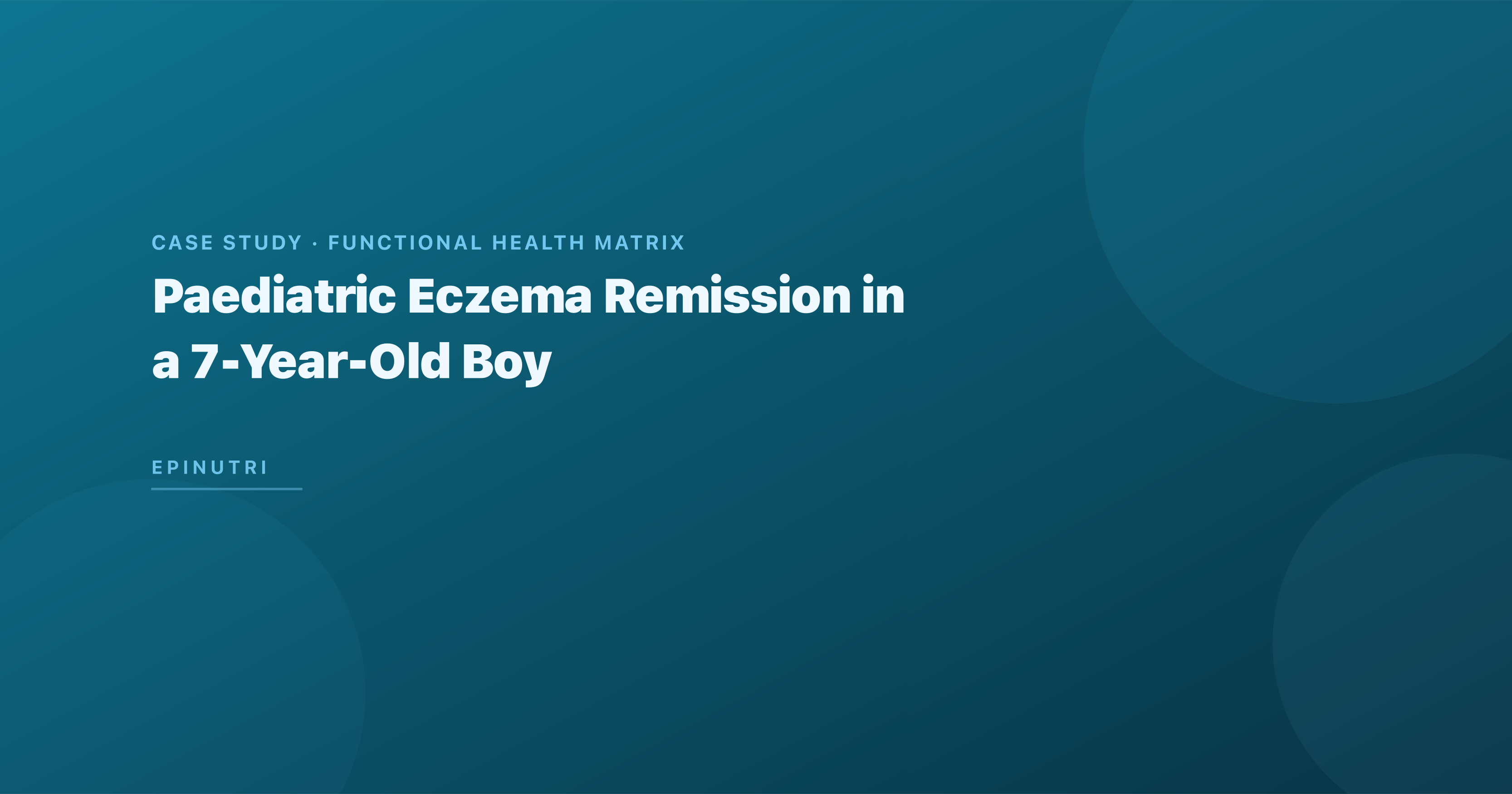 Case Study: Paediatric Eczema Remission in a 7-Year-Old Boy — Food-Sensitivity Elimination and Gut Microbiome Restoration Using the Functional Health Matrix