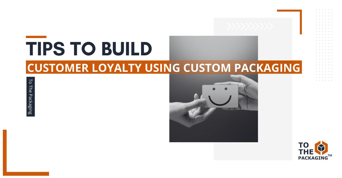 Tips to build customer loyalty using custom packaging's picture