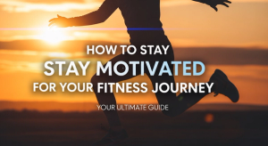 How to Stay Motivated for Your Fitness Journey